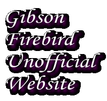 Gibson
Firebird
Unofficial
Website
