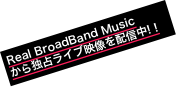 Real BroadBand Music
から独占ライブ映像を配信中! !