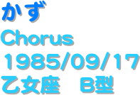 かず
Chorus
1985/09/17
乙女座　B型