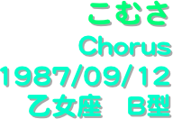こむさ
Chorus
1987/09/12
乙女座　B型