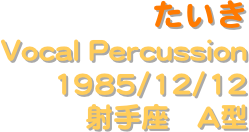 たいき
Vocal Percussion
1985/12/12
 射手座　A型