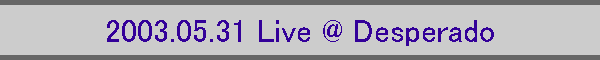 2003.05.31 Live @ Desperado